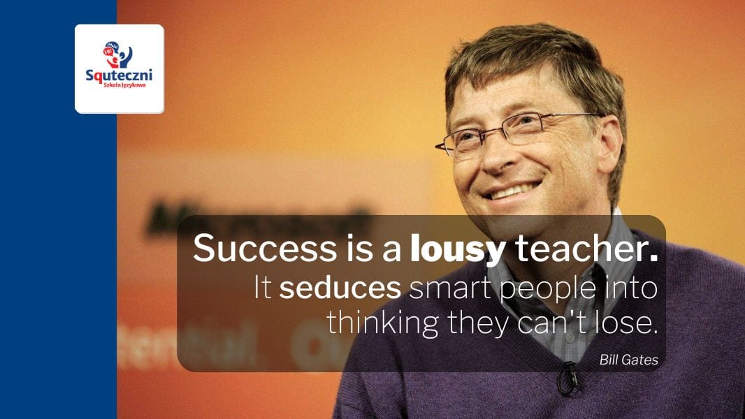 Sukces to kiepski nauczyciel. Success is a lousy teacher. It seduces smart people into thinking they can't lose. Bill Gates